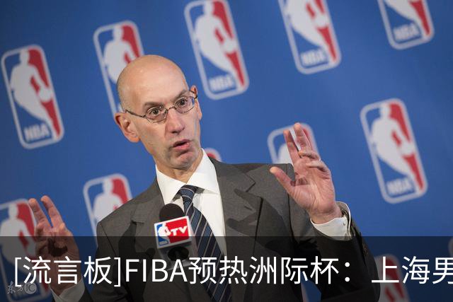 [流言板]FIBA预热洲际杯：上海男篮全员就绪势头正盛，剑指洲际巅峰